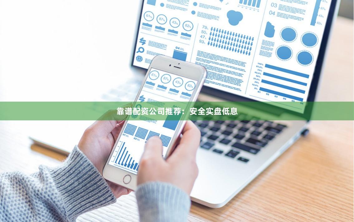 靠谱配资公司推荐:安全实盘低息