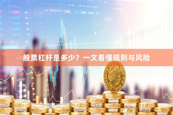 股票杠杆是多少？一文看懂规则与风险