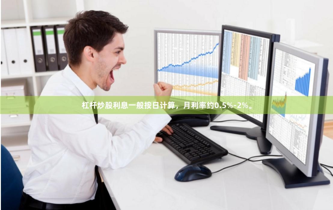 杠杆炒股利息一般按日计算，月利率约0.5%-2%。