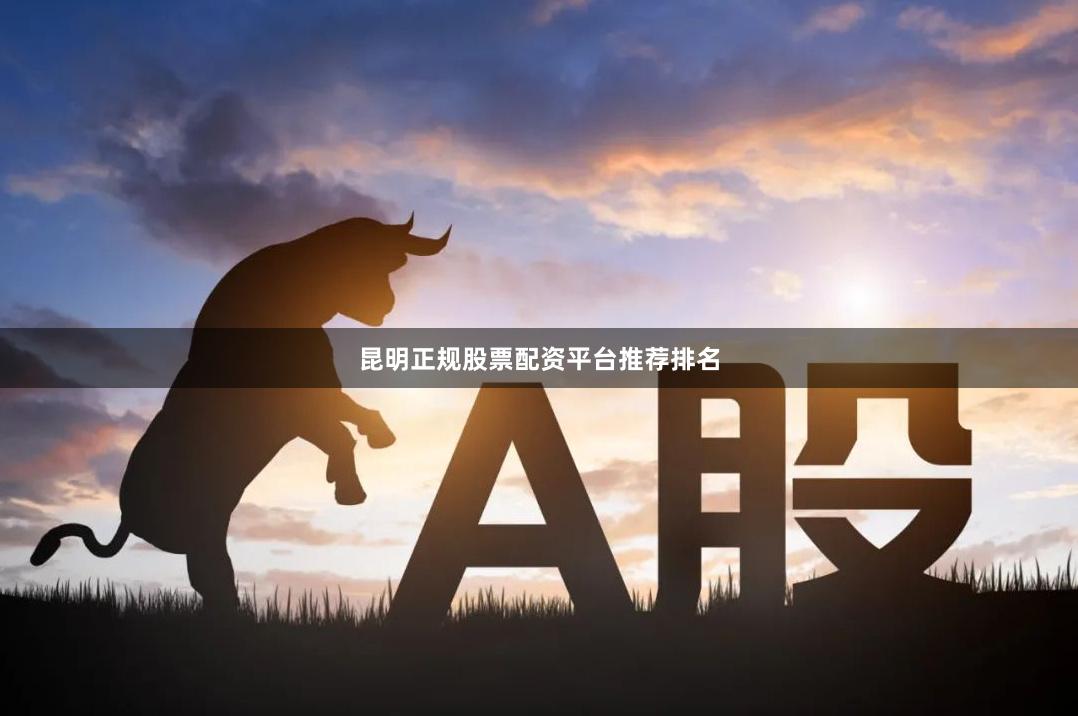昆明正规股票配资平台推荐排名