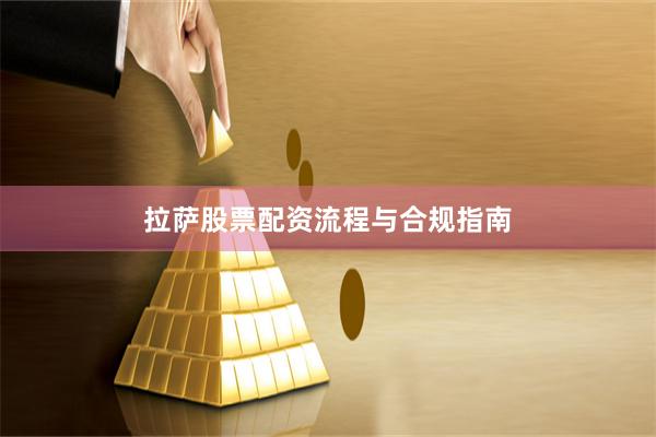 拉萨股票配资流程与合规指南