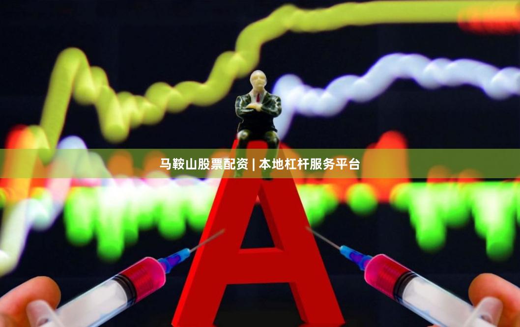 马鞍山股票配资 | 本地杠杆服务平台