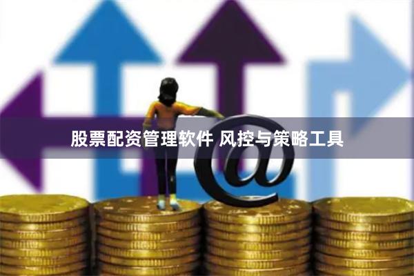 股票配资管理软件 风控与策略工具
