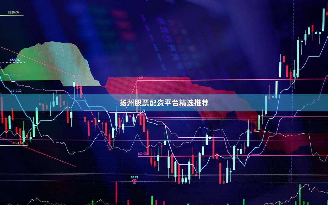 扬州股票配资平台精选推荐