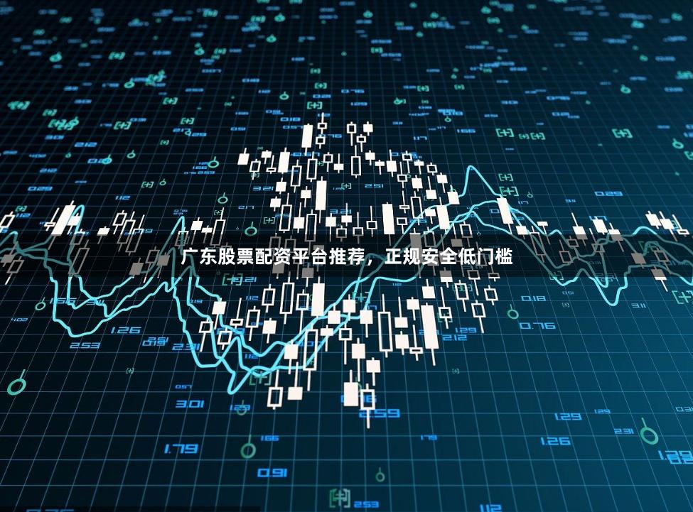 广东股票配资平台推荐，正规安全低门槛
