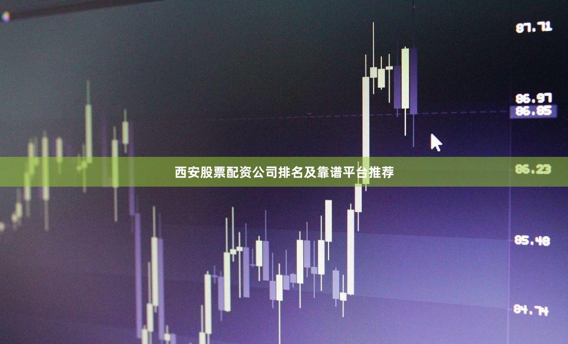 西安股票配资公司排名及靠谱平台推荐