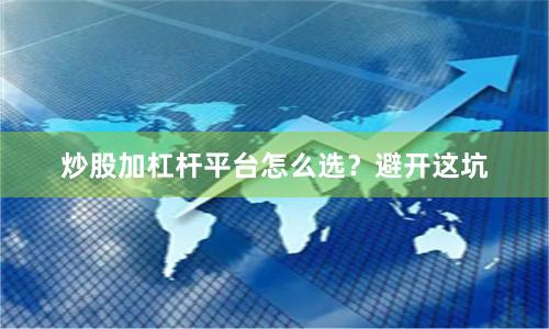 炒股加杠杆平台怎么选？避开这坑