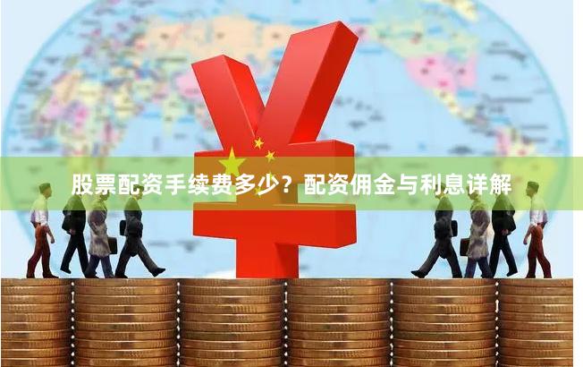 股票配资手续费多少？配资佣金与利息详解