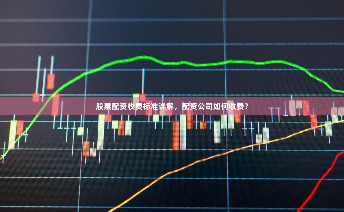 股票配资收费标准详解，配资公司如何收费？