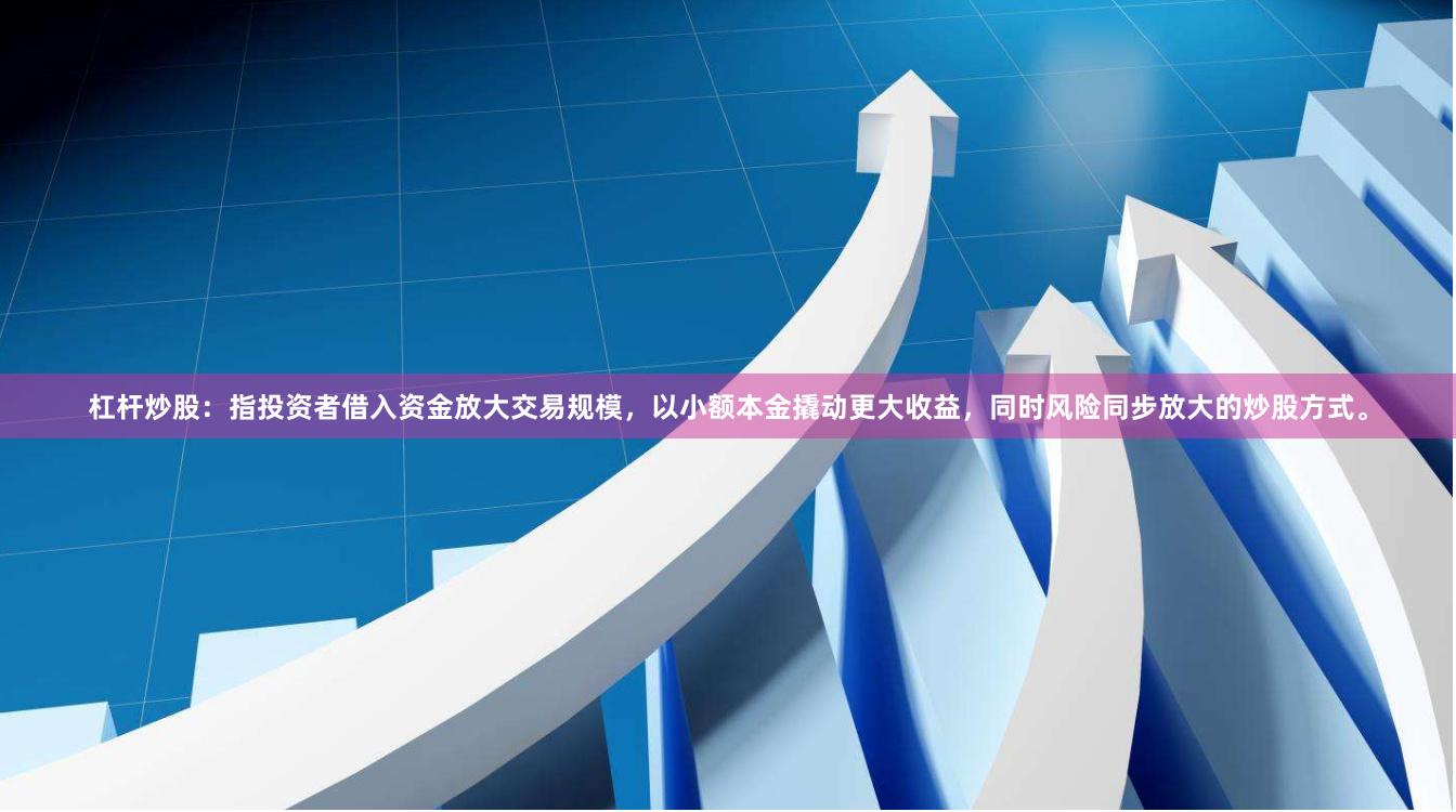 杠杆炒股:指投资者借入资金放大交易规模,以小额本金撬动更大收益,同时风险同步放大的炒股方式。