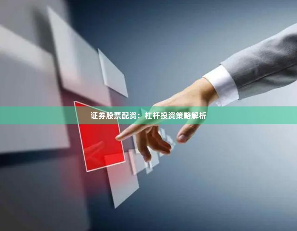 证券股票配资：杠杆投资策略解析