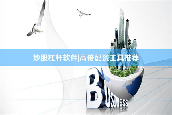 炒股杠杆软件|高倍配资工具推荐
